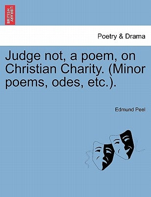 Judge Not, a Poem, on Christian Charity. (Minor Poems, Odes, Etc.). by Peel, Edmund