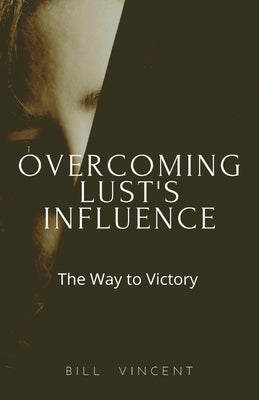 Overcoming Lust's Influence: The Way to Victory by Vincent, Bill