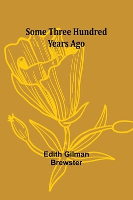 Some Three Hundred Years Ago by Brewster, Edith Gilman