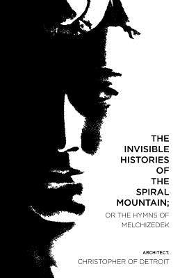 The Invisible Histories of the Spiral Mountain; or The Hymns of Melchizedek by Christopher of Detroit
