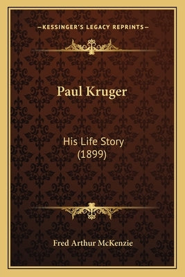 Paul Kruger: His Life Story (1899) by McKenzie, Fred Arthur