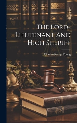 The Lord-lieutenant And High Sheriff by Charles George Young (Sir )