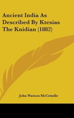 Ancient India As Described By Ktesias The Knidian (1882) by McCrindle, John Watson