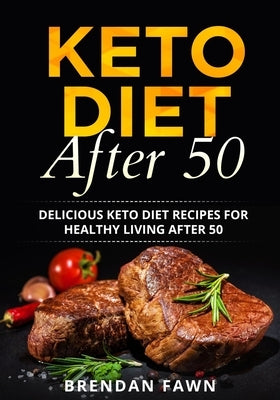 Keto Diet After 50: Delicious Keto Diet Recipes for Healthy Living After 50 by Fawn, Brendan