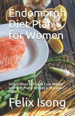 Endomorph Diet Plan for Women: Simple Ways to Finally Lose Weight with Diet Plans, Recipes & Workout Plans by Isong, Felix