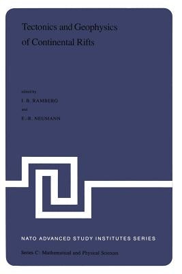 Tectonics and Geophysics of Continental Rifts: Volume Two of the Proceedings of the NATO Advanced Study Institute Paleorift Systems with Emphasis on t by Ramberg, I. B.