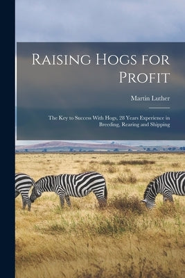 Raising Hogs for Profit; the Key to Success With Hogs, 28 Years Experience in Breeding, Rearing and Shipping by Bowersox, Martin Luther 1862-