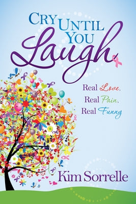 Cry Until You Laugh: Real Love Real Pain Real Funny by Sorrelle, Kim