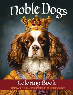 Noble Dogs Coloring Book: 40 Pawsitively Elegant Portraits of Royal Canines by Saunders, Malinda