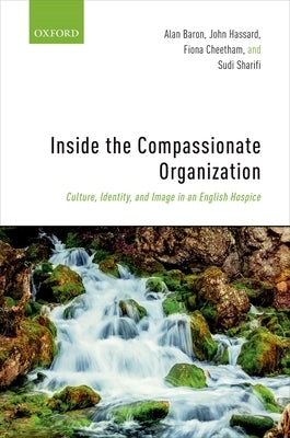 Inside the Compassionate Organization: Culture, Identity, and Image in an English Hospice by Baron, Alan