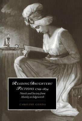 Reading Daughters' Fictions 1709-1834: Novels and Society from Manley to Edgeworth by Gonda, Caroline