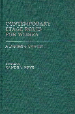 Contemporary Stage Roles for Women: A Descriptive Catalogue by Heys, Sandra