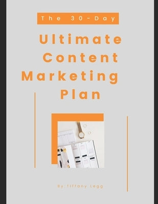 The 30-Day Ultimate Content Marketing Plan by Legg, Tiffany