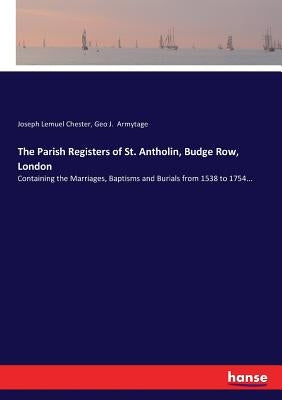 The Parish Registers of St. Antholin, Budge Row, London: Containing the Marriages, Baptisms and Burials from 1538 to 1754... by Chester, Joseph Lemuel