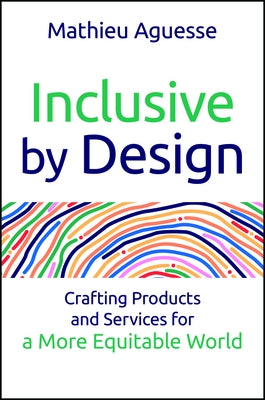 Inclusive by Design: Crafting Products and Services for a More Equitable World by Aguesse, Mathieu