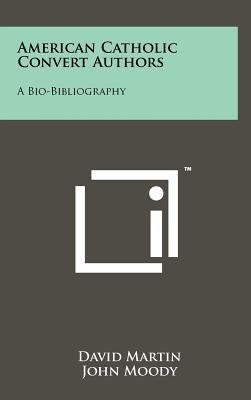 American Catholic Convert Authors: A Bio-Bibliography by Martin, David