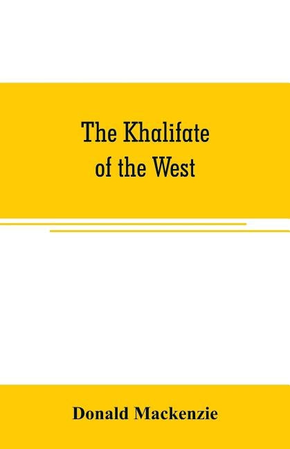 The Khalifate of the West: being a general description of Morocco by MacKenzie, Donald