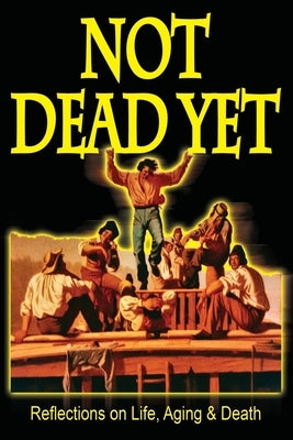 Not Dead Yet: Reflections on Life, Aging & Death by Krotz, Dan
