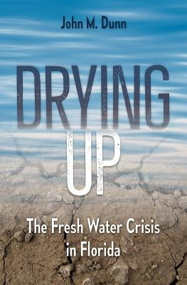 Drying Up: The Fresh Water Crisis in Florida by Dunn, John M.