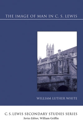 The Image of Man in C. S. Lewis by White, William Luther