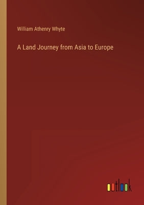 A Land Journey from Asia to Europe by Whyte, William Athenry