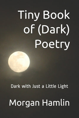 Tiny Book of (Dark) Poetry: Dark with Just a Little Light by Hamlin, Morgan