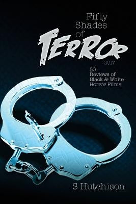 Fifty Shades of Terror 2017: 50 Reviews of Black and White Horror Films by Hutchison, Steve