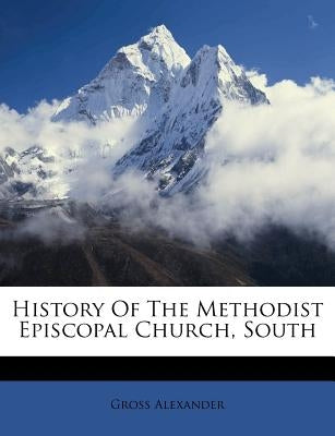 History Of The Methodist Episcopal Church, South by Alexander, Gross