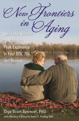 New Frontiers in Aging: Spirit and Science to Maximize Peak Experience in Your 60s, 70s, and Beyond by Spencer, Olga