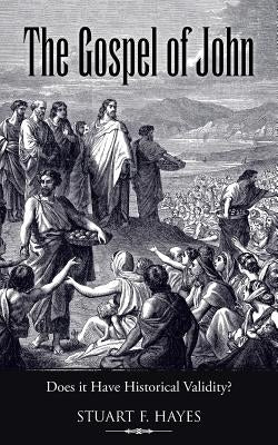 The Gospel of John: Does it Have Historical Validity? by Hayes, Stuart F.
