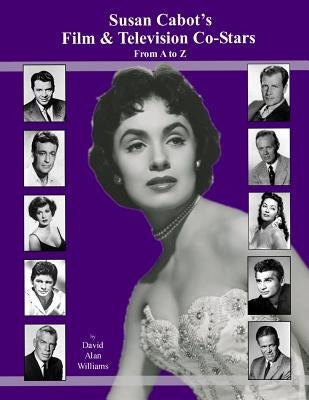 Susan Cabot's Film & Television Co-Stars From A to Z by Williams, David Alan