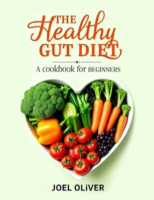 The Healthy Gut Diet Book for Beginners: Simple Recipes and Expert Tips to Restore Digestive Wellness and Boost Overall Health by Oliver, Joel