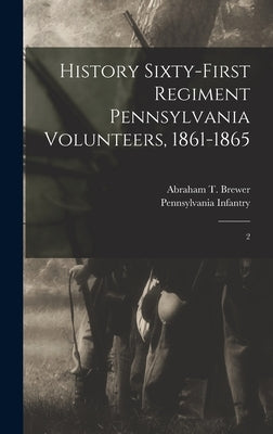 History Sixty-first Regiment Pennsylvania Volunteers, 1861-1865: 2 by Pennsylvania Infantry 61st Regt, 18