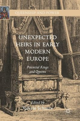 Unexpected Heirs in Early Modern Europe: Potential Kings and Queens by Schutte, Valerie
