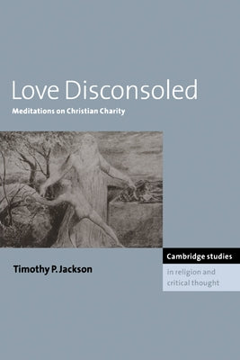Love Disconsoled: Meditations on Christian Charity by Jackson, Timothy P.