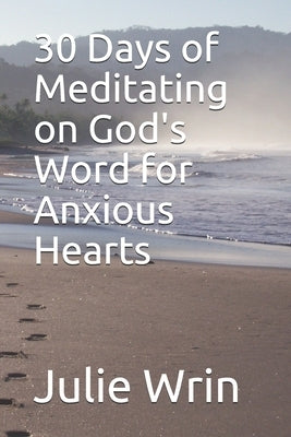 30 Days of Meditating on God's Word: for Anxious Hearts by Wrin, Julie