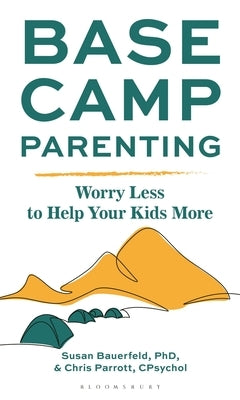 Base Camp Parenting: Worry Less to Help Your Kids More by Bauerfeld, Susan