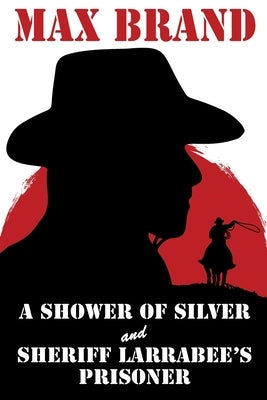 A Shower of Silver and Sheriff Larrabee's Prisoner by Brand, Max