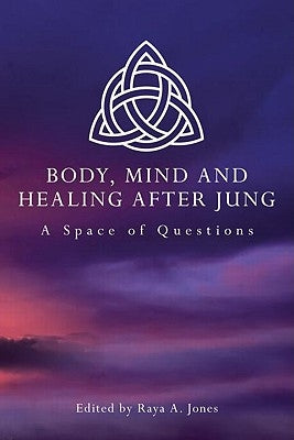 Body, Mind and Healing After Jung: A Space of Questions by Jones, Raya A.