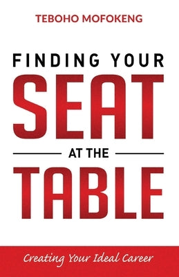 Finding your seat at the table: Creating the ideal career by Mofokeng, Teboho