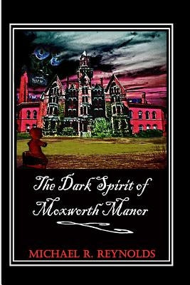The Dark Spirit of Moxworth Manor by Reynolds, Michael Ross