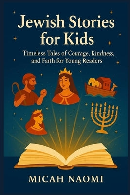 Jewish Stories for Kids: Timeless Tales of Courage, Kindness, and Faith for Young Readers by Naomi, Micah