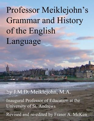 Professor Meiklejohn's Grammar and History of the English Language: 2012 by McKen, Fraser