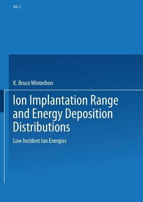 Ion Implantation Range and Energy Deposition Distributions: Volume 2: Low Incident Ion Energies by Winterbon, K. Bruce