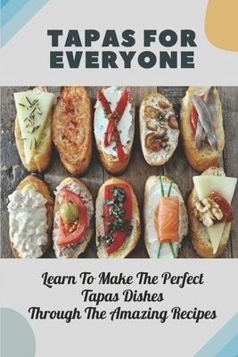 Tapas For Everyone: Learn To Make The Perfect Tapas Dishes Through The Amazing Recipes: Meat Tapas Recipes by Mortellaro, Darnell