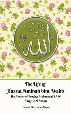 The Life of Hazrat Aminah bint Wahb The Mother of Prophet Muhammad SAW English Edition by Mediapro, Jannah Firdaus