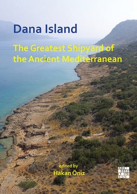Dana Island: The Greatest Shipyard of the Ancient Mediterranean by Oniz, Hakan