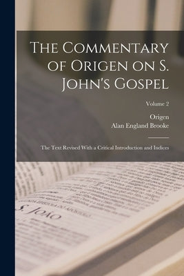 The Commentary of Origen on S. John's Gospel: The Text Revised With a Critical Introduction and Indices; Volume 2 by Origen, Origen