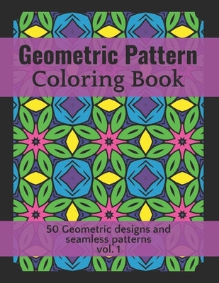 Geometric Pattern Coloring Book 50 Geometric Designs and Seamless Patterns vol.1: for hours of stress Relieving and Relaxation, Unique and Beautiful D by Pam, Pam A.