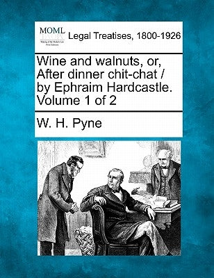 Wine and Walnuts, Or, After Dinner Chit-Chat / By Ephraim Hardcastle. Volume 1 of 2 by Pyne, W. H.